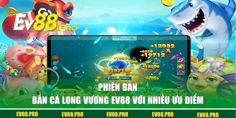 Phiên bản Bắn Cá Long Vương EV88 với nhiều ưu điểm