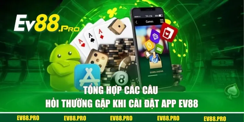 Tổng hợp các câu hỏi hay gặp khi cài đặt app EV88